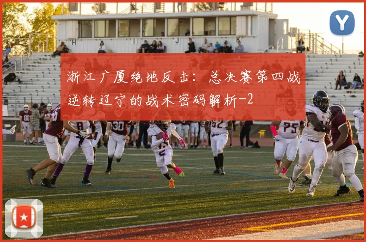 浙江广厦绝地反击:总决赛第四战逆转辽宁的战术密码解析