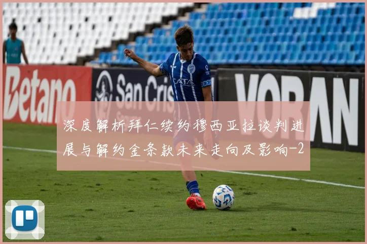 深度解析拜仁续约穆西亚拉谈判进展与解约金条款未来走向及影响