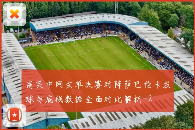 高芙中网女单决赛对阵萨巴伦卡发球与底线数据全面对比解析