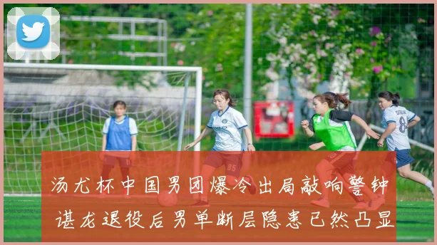 汤尤杯中国男团爆冷出局敲响警钟 谌龙退役后男单断层隐患已然凸显