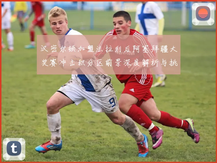 汉密尔顿加盟法拉利后阿塞拜疆大奖赛冲击积分区前景深度解析与挑战