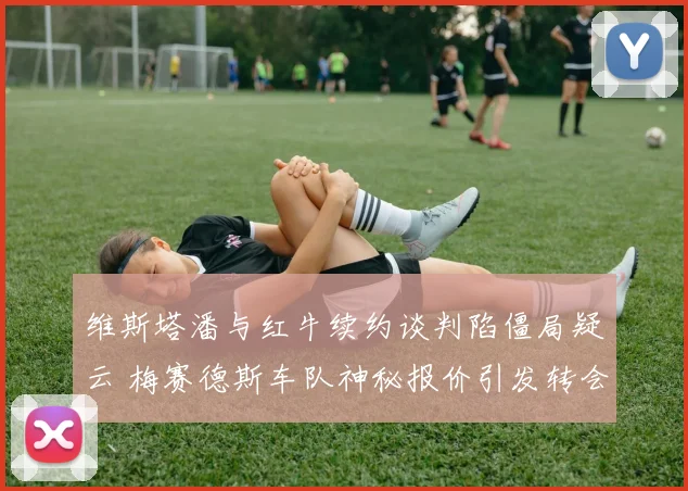 维斯塔潘与红牛续约谈判陷僵局疑云 梅赛德斯车队神秘报价引发转会波澜