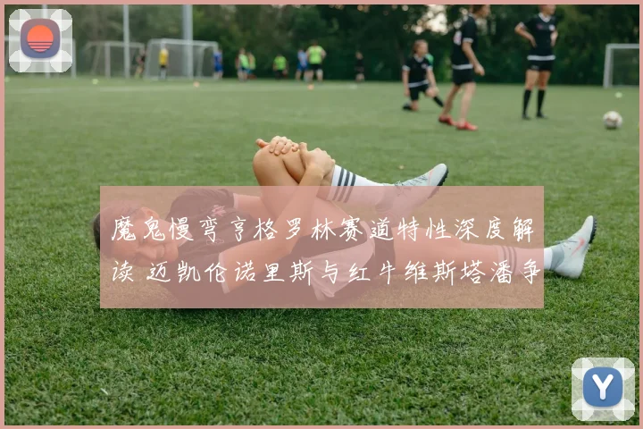 魔鬼慢弯亨格罗林赛道特性深度解读 迈凯伦诺里斯与红牛维斯塔潘争霸预测